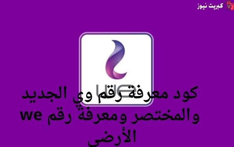كود معرفة رقم وي الجديد والمختصر ومعرفة رقم we الأرضي
