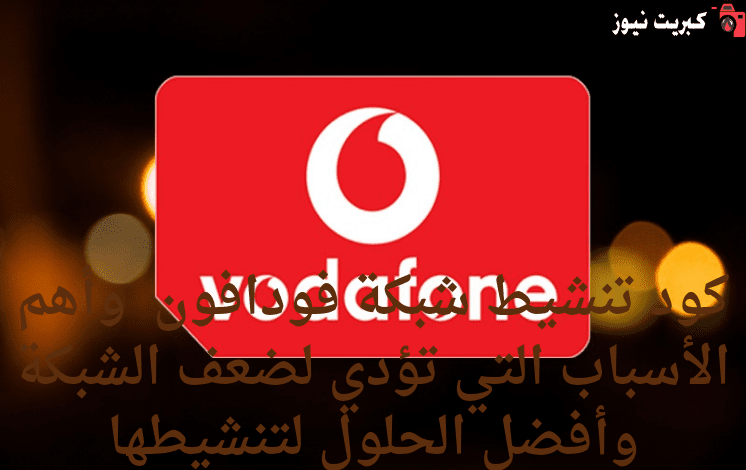 كود تنشيط شبكة فودافون 2025 وأهم الأسباب التي تؤدي لضعف الشبكة وأفضل الحلول لتنشيطها