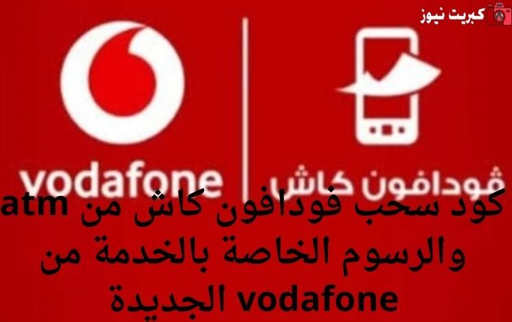 كود سحب فودافون كاش من atm والرسوم الخاصة بالخدمة من vodafone الجديدة