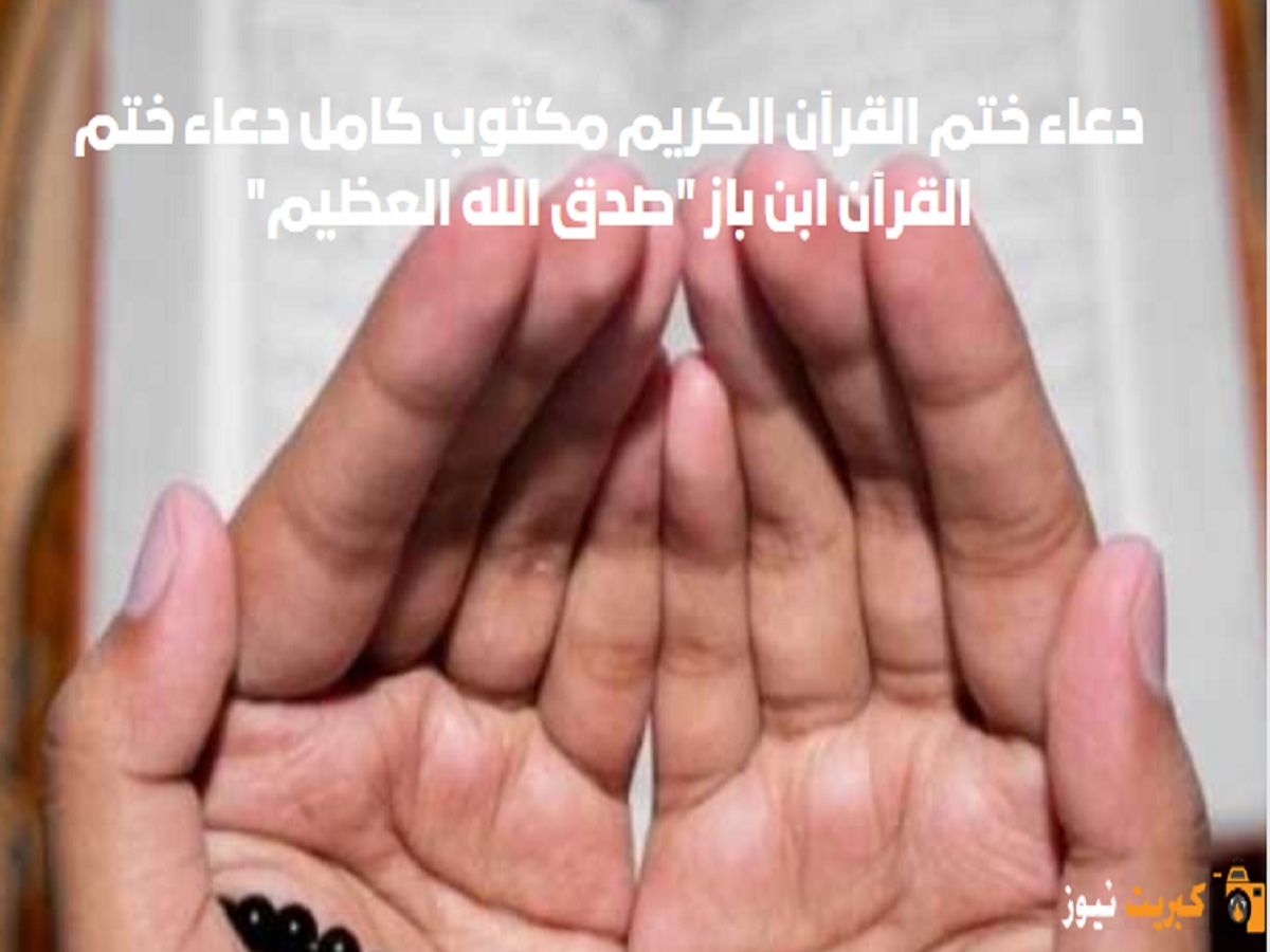دعاء ختم القرآن الكريم مكتوب كامل دعاء ختم القرآن ابن باز "صدق الله العظيم"