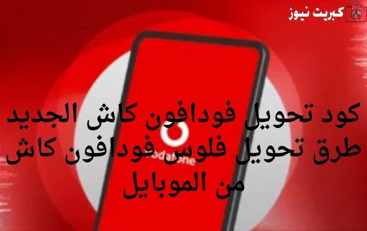 كود تحويل فودافون كاش الجديد 2025 طرق تحويل فلوس فودافون كاش من الموبايل